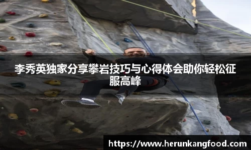 李秀英独家分享攀岩技巧与心得体会助你轻松征服高峰